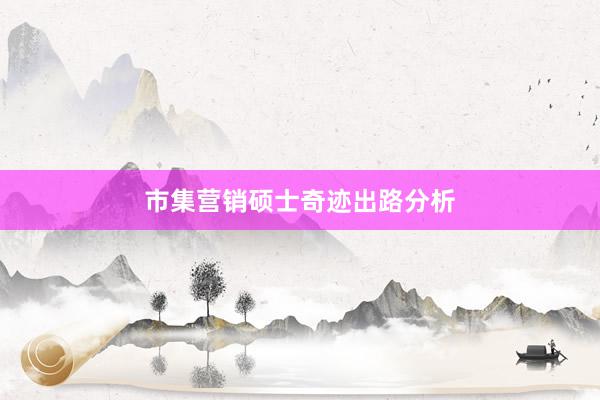 市集营销硕士奇迹出路分析